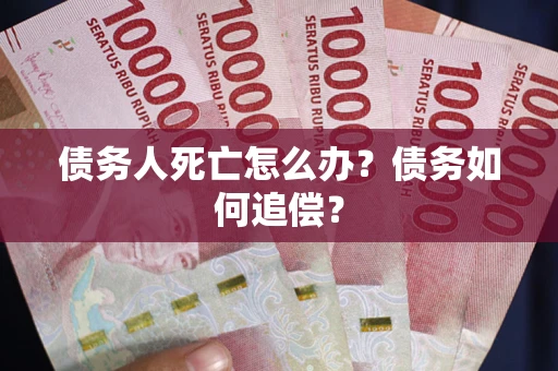 武汉债务人死亡怎么办？债务如何追偿？