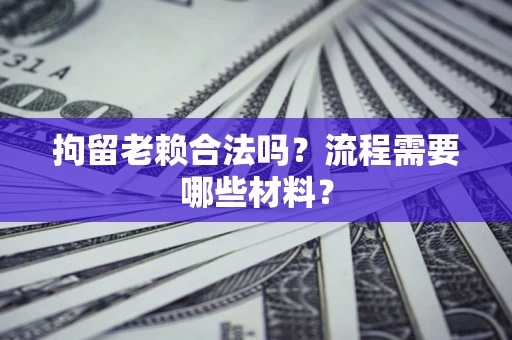武汉拘留老赖合法吗？流程需要哪些材料？