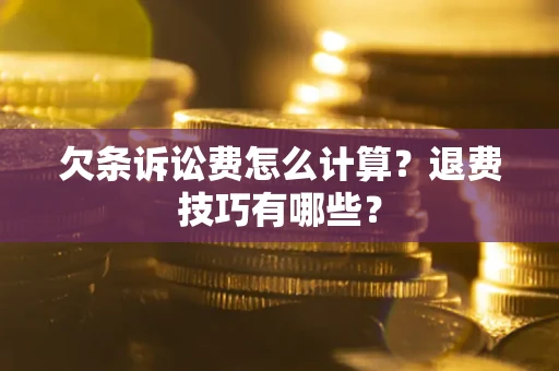 武汉欠条诉讼费怎么计算？退费技巧有哪些？
