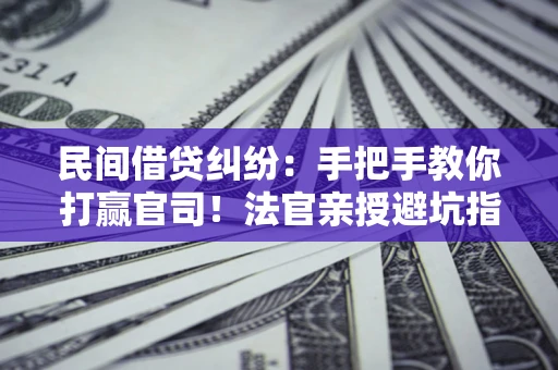武汉民间借贷纠纷：手把手教你打赢官司！法官亲授避坑指南