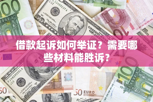 武汉借款起诉如何举证？需要哪些材料能胜诉？