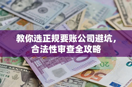 武汉教你选正规要账公司避坑，合法性审查全攻略