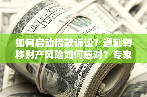 武汉如何启动借款诉讼？遇到转移财产风险如何应对？专家解局支招