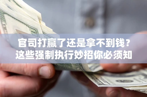 武汉官司打赢了还是拿不到钱？这些强制执行妙招你必须知道