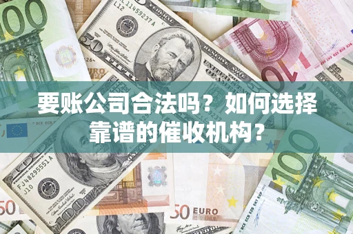 武汉要账公司合法吗？如何选择靠谱的催收机构？