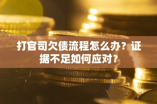 武汉打官司欠债流程怎么办？证据不足如何应对？