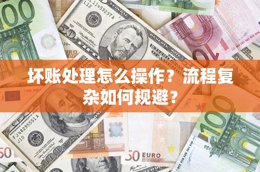 武汉坏账处理怎么操作？流程复杂如何规避？