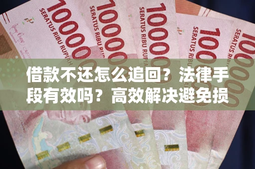 武汉借款不还怎么追回？法律手段有效吗？高效解决避免损失