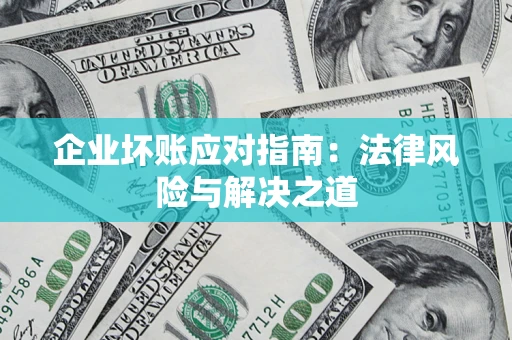 武汉企业坏账应对指南：法律风险与解决之道