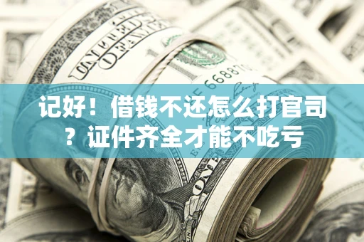 武汉记好！借钱不还怎么打官司？证件齐全才能不吃亏