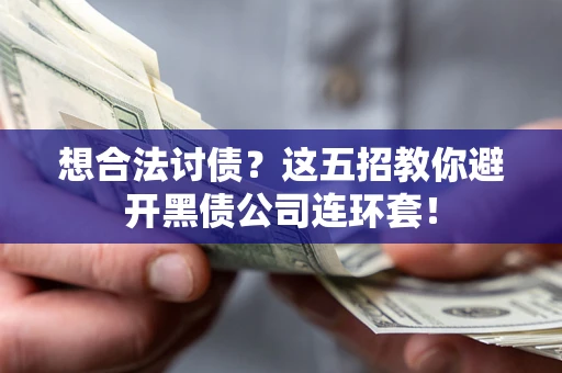 武汉想合法讨债？这五招教你避开黑债公司连环套！