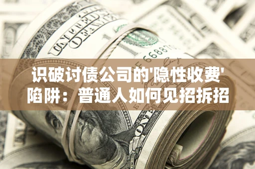 武汉识破讨债公司的'隐性收费'陷阱：普通人如何见招拆招？