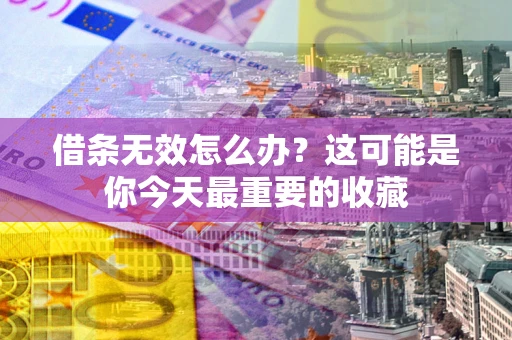 武汉借条无效怎么办？这可能是你今天最重要的收藏