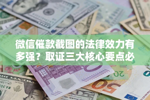 武汉微信催款截图的法律效力有多强？取证三大核心要点必须知道！