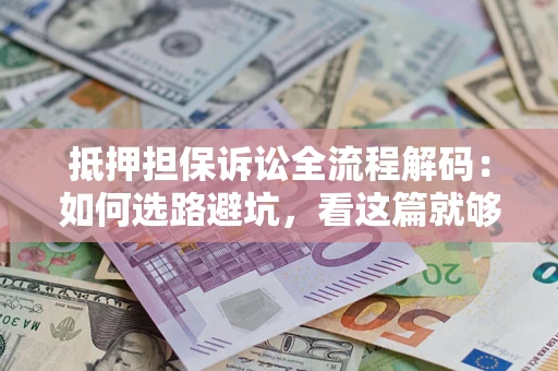 武汉抵押担保诉讼全流程解码：如何选路避坑，看这篇就够了