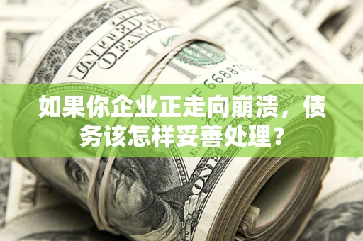 武汉如果你企业正走向崩溃，债务该怎样妥善处理？