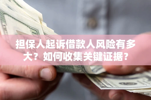 武汉担保人起诉借款人风险有多大？如何收集关键证据？