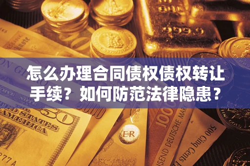 武汉怎么办理合同债权债权转让手续？如何防范法律隐患？