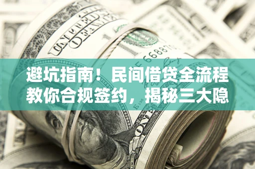 武汉避坑指南！民间借贷全流程教你合规签约，揭秘三大隐形陷阱