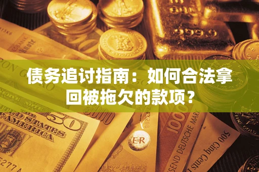武汉债务追讨指南：如何合法拿回被拖欠的款项？