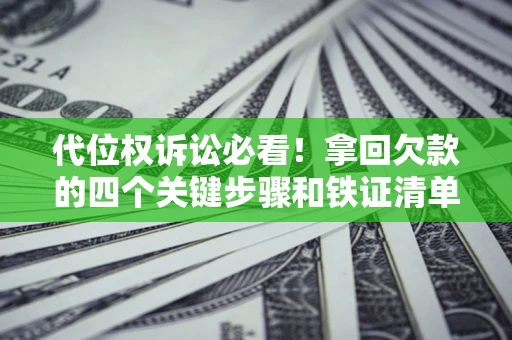 武汉代位权诉讼必看!拿回欠款的四个关键步骤和铁证清单 武汉代位权诉讼必看!拿回欠款的四个关键步骤和铁证清单