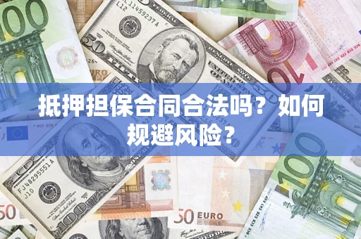 武汉抵押担保合同合法吗？如何规避风险？