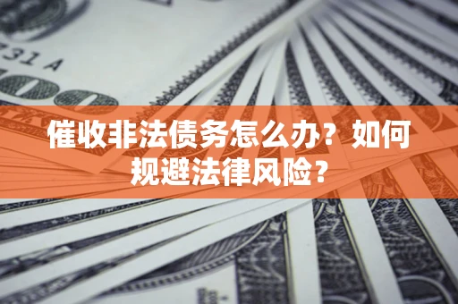 武汉催收非法债务怎么办？如何规避法律风险？