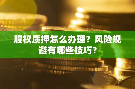 武汉股权质押怎么办理？风险规避有哪些技巧？