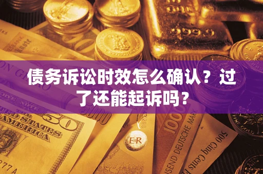 武汉债务诉讼时效怎么确认？过了还能起诉吗？