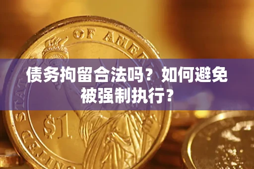 武汉债务拘留合法吗？如何避免被强制执行？