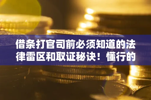 武汉借条打官司前必须知道的法律雷区和取证秘诀！懂行的人已经留好这些证据