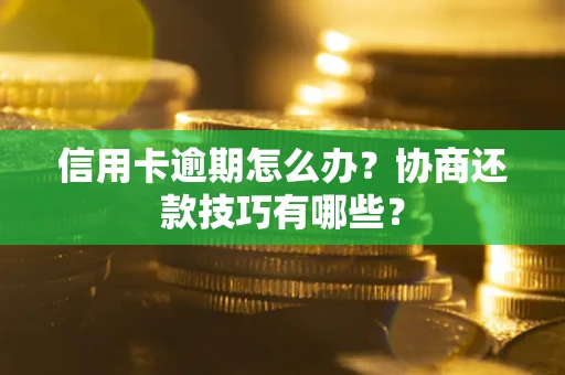 武汉信用卡逾期怎么办？协商还款技巧有哪些？