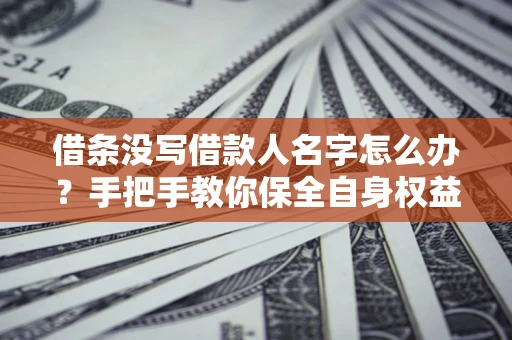 武汉借条没写借款人名字怎么办？手把手教你保全自身权益