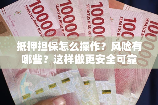 武汉抵押担保怎么操作？风险有哪些？这样做更安全可靠