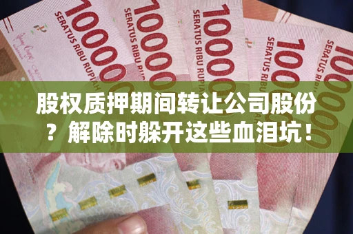 武汉股权质押期间转让公司股份？解除时躲开这些血泪坑！