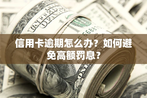 武汉信用卡逾期怎么办？如何避免高额罚息？