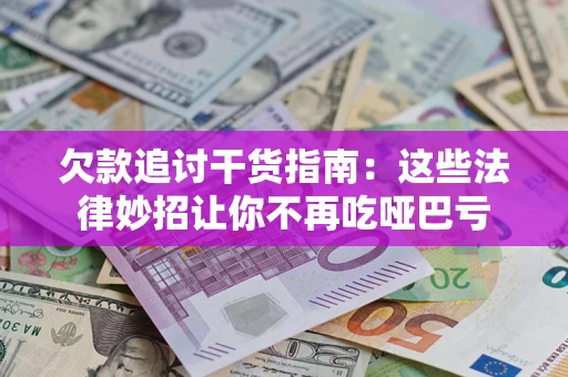 武汉欠款追讨干货指南：这些法律妙招让你不再吃哑巴亏