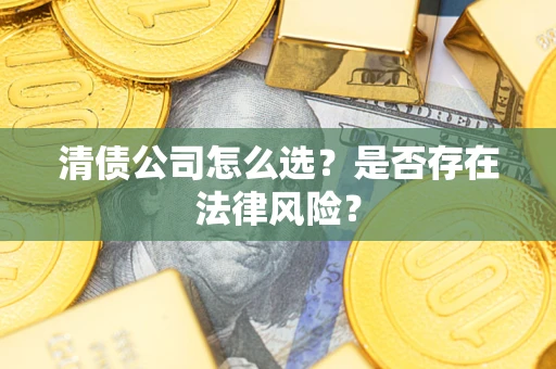 武汉清债公司怎么选？是否存在法律风险？
