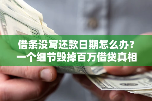 武汉借条没写还款日期怎么办？一个细节毁掉百万借贷真相