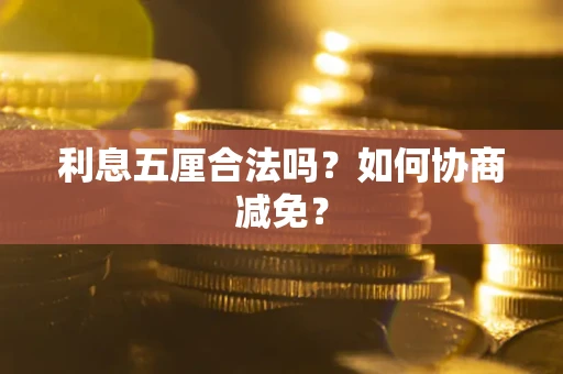 武汉利息五厘合法吗？如何协商减免？