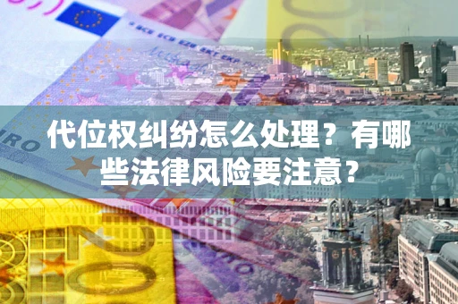 武汉代位权纠纷怎么处理？有哪些法律风险要注意？