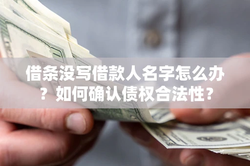 武汉借条没写借款人名字怎么办？如何确认债权合法性？