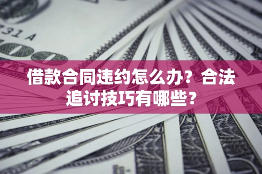 武汉借款合同违约怎么办？合法追讨技巧有哪些？