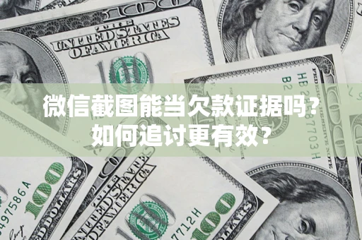 武汉微信截图能当欠款证据吗？如何追讨更有效？