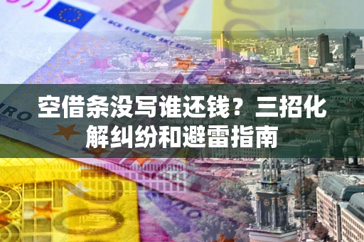 武汉空借条没写谁还钱？三招化解纠纷和避雷指南