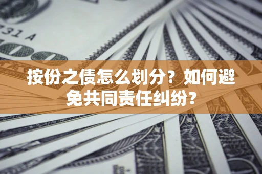武汉按份之债怎么划分？如何避免共同责任纠纷？