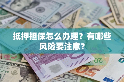 武汉抵押担保怎么办理？有哪些风险要注意？