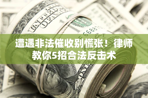 武汉遭遇非法催收别慌张！律师教你5招合法反击术