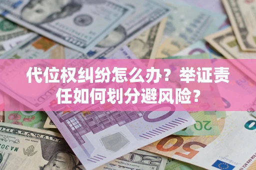 武汉代位权纠纷怎么办？举证责任如何划分避风险？