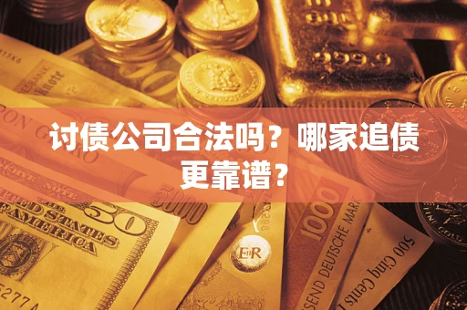 武汉讨债公司合法吗？哪家追债更靠谱？
